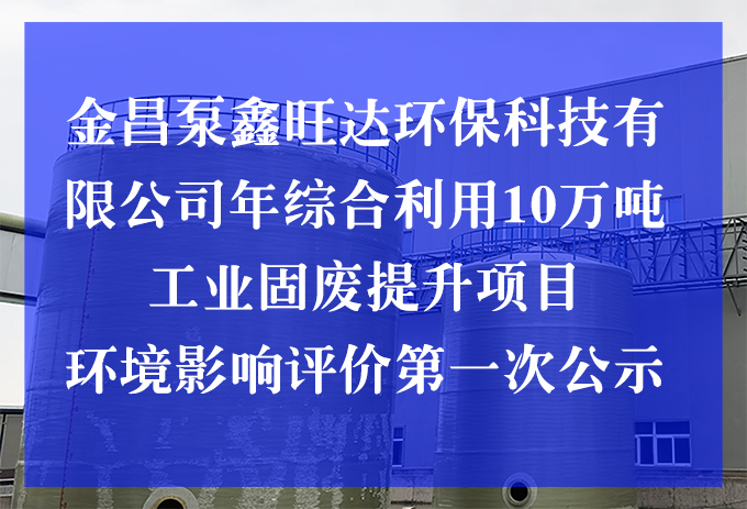 金昌泵鑫旺達(dá)環(huán)?？萍加邢薰灸昃C合利用10萬(wàn)噸工業(yè)固廢提升項(xiàng)目 環(huán)境影響評(píng)價(jià)第一次公示